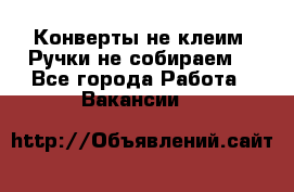 Конверты не клеим! Ручки не собираем! - Все города Работа » Вакансии   